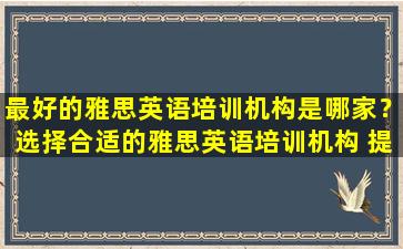 最好的雅思英语培训机构是哪家？选择合适的雅思英语培训机构 提高你的考试成绩